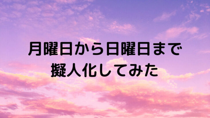 月曜日から日曜日まで擬人化してみた Hachiko85ライフ