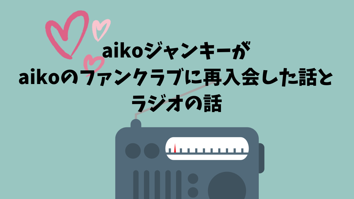 aikoジャンキーがaikoのファンクラブに再入会した話とラジオの話