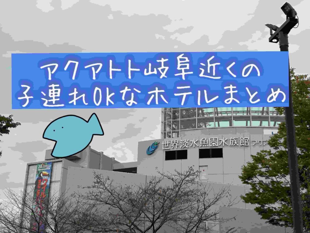 アクアトト岐阜　周辺　近く　子連れ　家族ファミリー向け　　赤ちゃん　おすすめ ホテル　宿　旅館　ブログ　河川環境楽園　オアシスパーク　口コミ