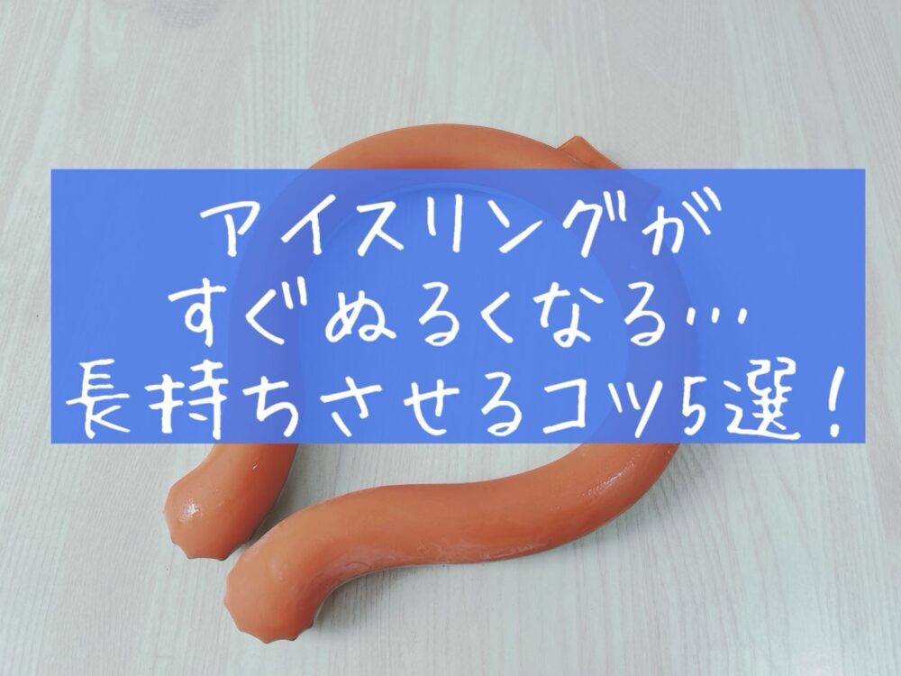 アイスリング　すぐぬるくなる　冷たくない　長持ちさせる方法　ひんやりキープ　アイデア　便利グッズ　