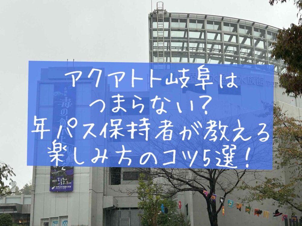 アクアトト岐阜はつまらない？年パス保持者が教える楽しみ方のコツ5選！
