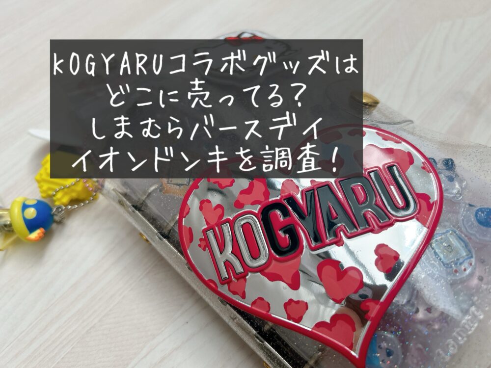 KOGYARU コラボグッズ　どこに売ってる　しまむら　バースデイ　イオン　ドンキホーテ　買える場所　販売店　売ってない