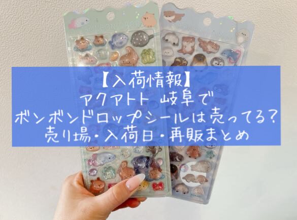 入荷情報　アクアトト岐阜でボンボンドロップシールは売ってる？売り場・入荷日・再販まとめ　水族館限定