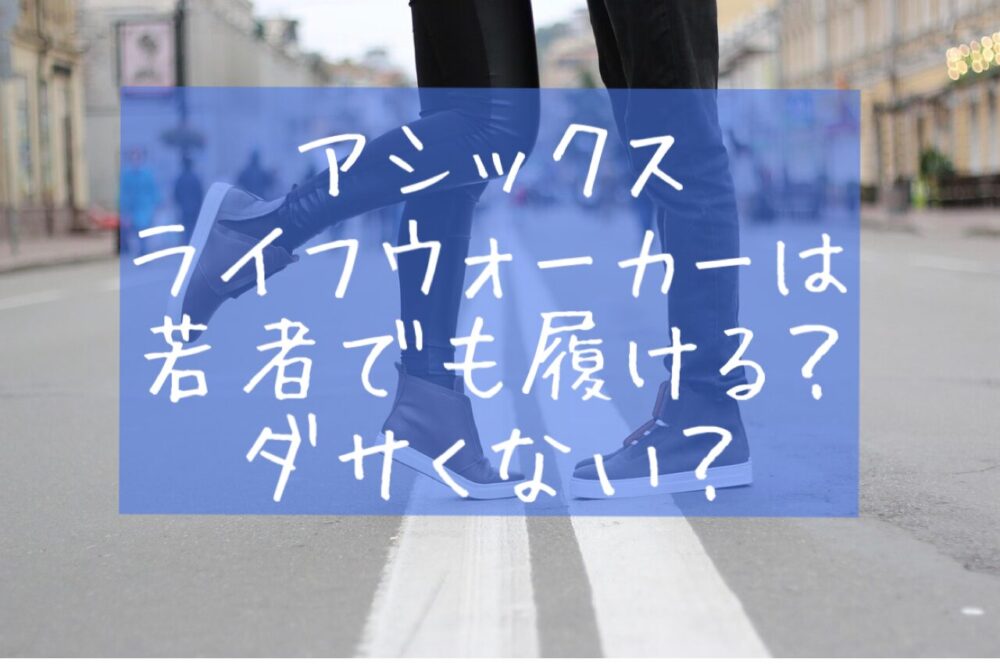 若者でも履ける？アシックスライフウォーカーはダサい？口コミ評判　おしゃれ　ASICS　LIFEWALKER　ブログ