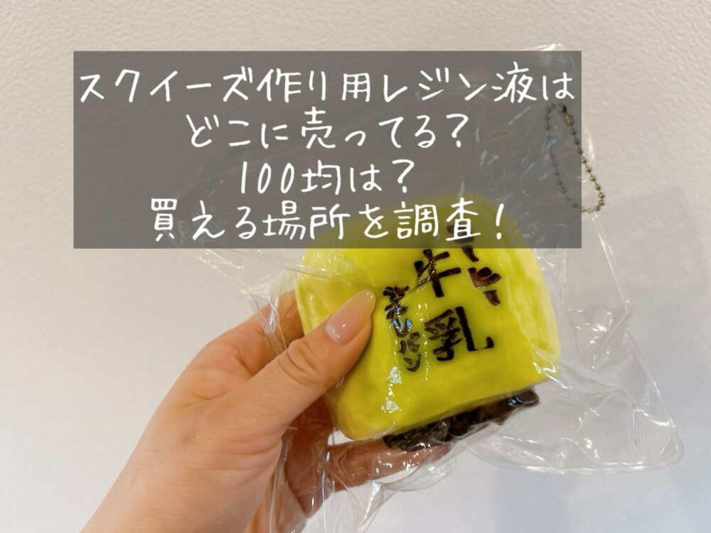 スクイーズ　レジン液　液体　どこに売ってる　買える場所　販売店　100均　セリア　ダイソー　ロフト　ハンズ　ドンキ　オザワヤ　トーカイ　手芸用品店　売り場　取扱店