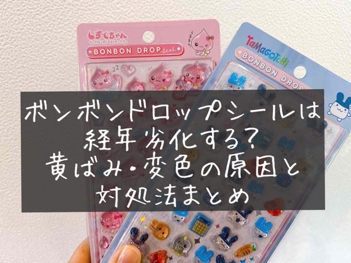 ボンボンドロップシール　　ぷっくり　立体シール　経年劣化　黄ばみ　変色　対処法　対策　