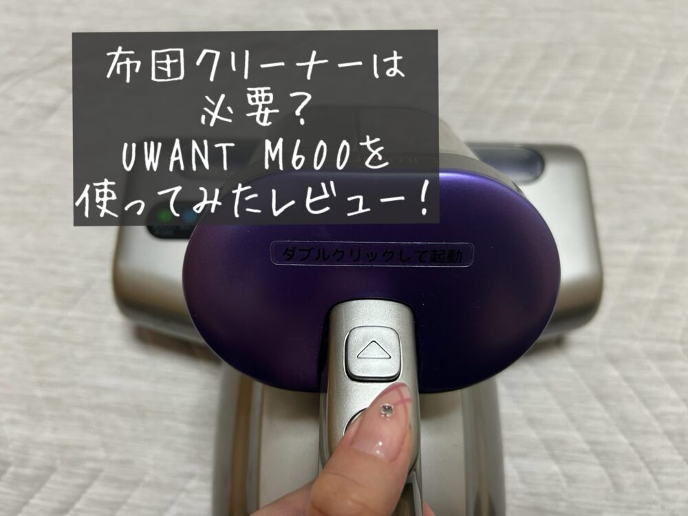 UWANT M600 布団クリーナー　必要？　口コミ　レビュー　評判　ブログ　使ってみた　感想