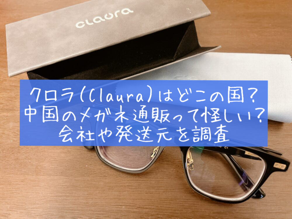 Claura（クロラ）はどこの国？中国のメガネ通販って怪しい？会社や発送元を調査