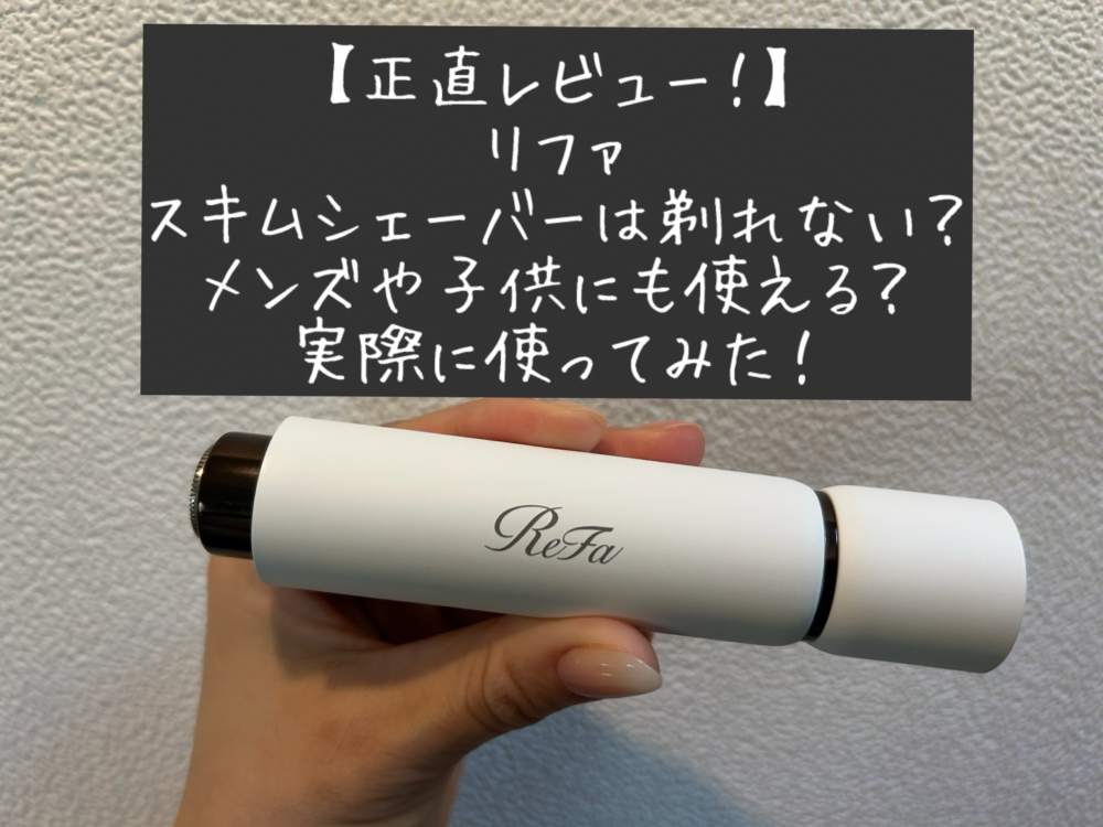 正直レビュー　口コミ　ブログ　リファスキムシェーバーは剃れない？メンズや子供にも使える？実際に使ってみた　感想　ReFa SKIM SHAVER　