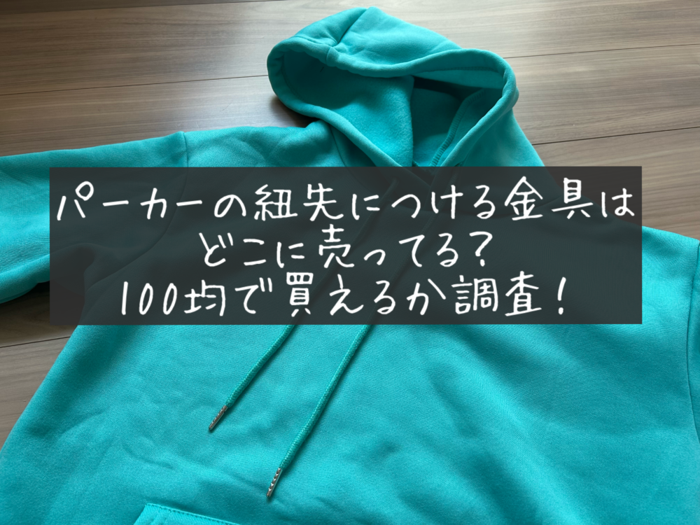 パーカーの紐先につける金具　どこに売ってる？　100均　ダイソー　セリア　キャンドゥ　代用品　変える場所　売ってない？
